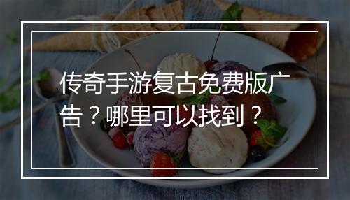 传奇手游复古免费版广告？哪里可以找到？