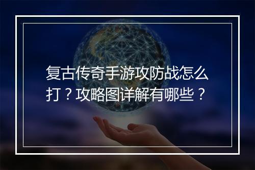 复古传奇手游攻防战怎么打？攻略图详解有哪些？