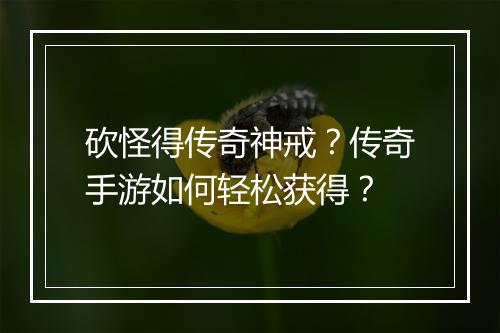 砍怪得传奇神戒？传奇手游如何轻松获得？