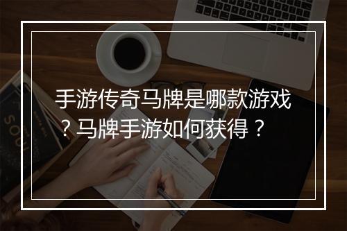 手游传奇马牌是哪款游戏？马牌手游如何获得？