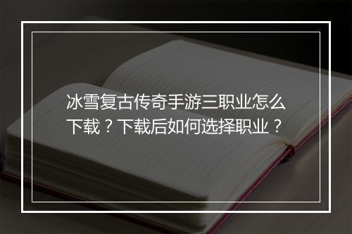 冰雪复古传奇手游三职业怎么下载？下载后如何选择职业？