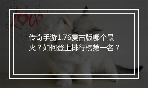 传奇手游1.76复古版哪个最火？如何登上排行榜第一名？