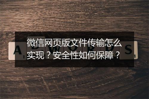 微信网页版文件传输怎么实现？安全性如何保障？