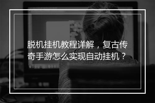 脱机挂机教程详解，复古传奇手游怎么实现自动挂机？