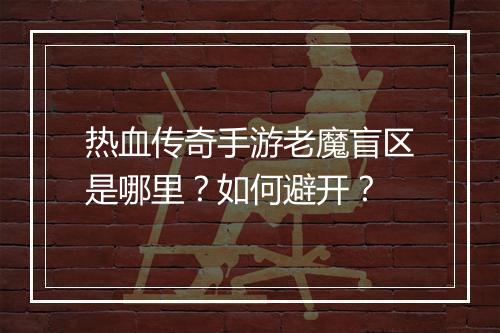热血传奇手游老魔盲区是哪里？如何避开？
