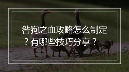 咎狗之血攻略怎么制定？有哪些技巧分享？