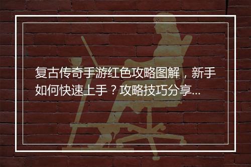 复古传奇手游红色攻略图解，新手如何快速上手？攻略技巧分享！