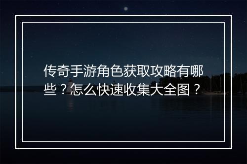 传奇手游角色获取攻略有哪些？怎么快速收集大全图？