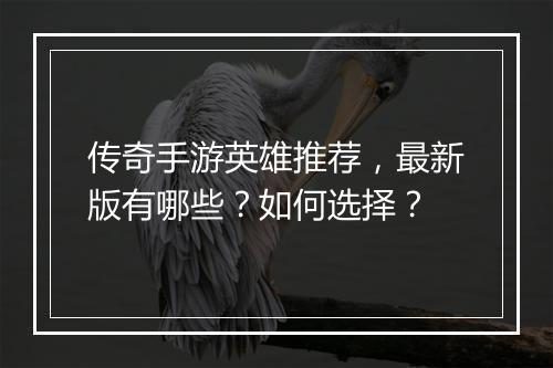 传奇手游英雄推荐，最新版有哪些？如何选择？