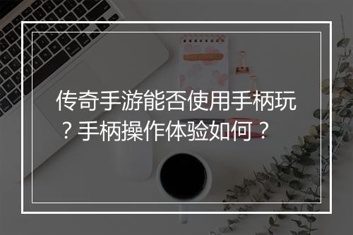 传奇手游能否使用手柄玩？手柄操作体验如何？
