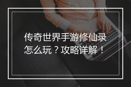 传奇世界手游修仙录怎么玩？攻略详解！