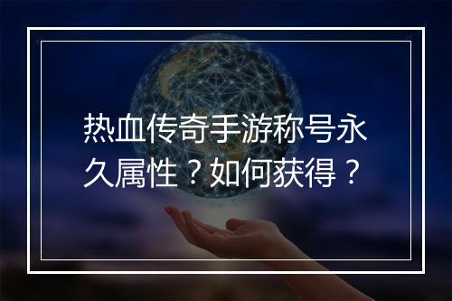 热血传奇手游称号永久属性？如何获得？