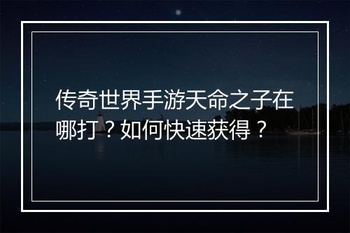 传奇世界手游天命之子在哪打？如何快速获得？