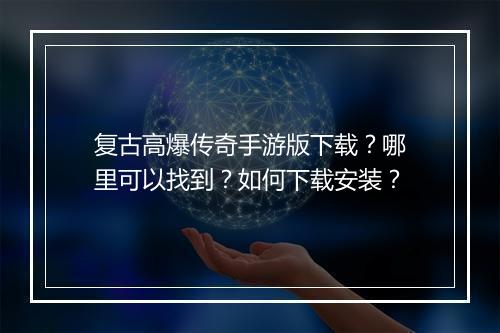 复古高爆传奇手游版下载？哪里可以找到？如何下载安装？