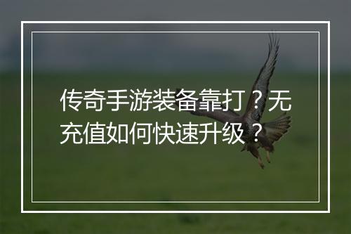 传奇手游装备靠打？无充值如何快速升级？