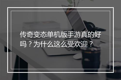 传奇变态单机版手游真的好吗？为什么这么受欢迎？
