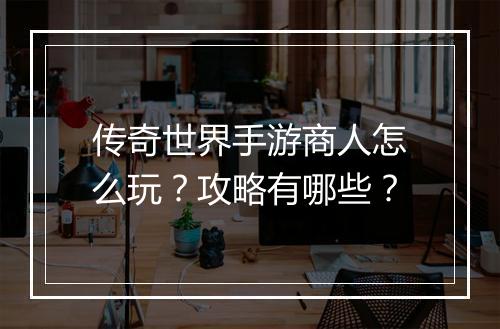 传奇世界手游商人怎么玩？攻略有哪些？