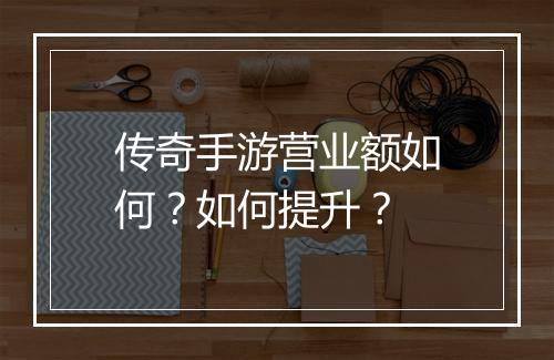 传奇手游营业额如何？如何提升？