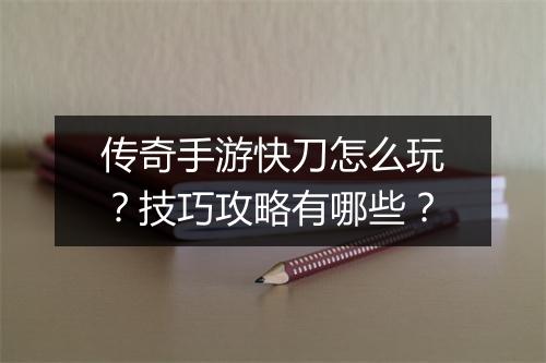 传奇手游快刀怎么玩？技巧攻略有哪些？