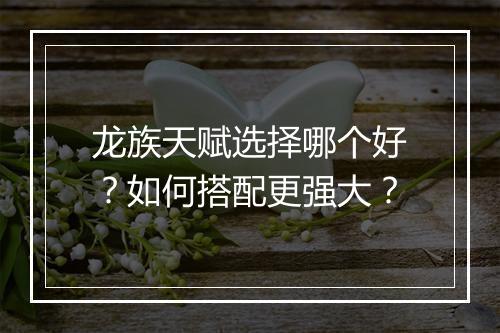 龙族天赋选择哪个好？如何搭配更强大？