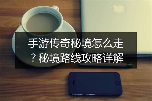 手游传奇秘境怎么走？秘境路线攻略详解