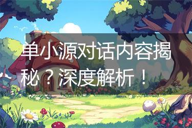 单小源对话内容揭秘？深度解析！