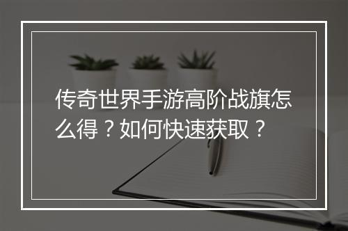传奇世界手游高阶战旗怎么得？如何快速获取？