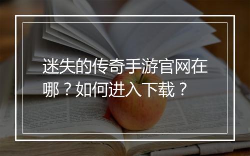 迷失的传奇手游官网在哪？如何进入下载？