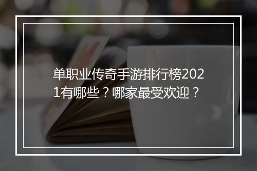 单职业传奇手游排行榜2021有哪些？哪家最受欢迎？