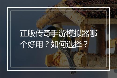 正版传奇手游模拟器哪个好用？如何选择？