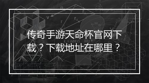 传奇手游天命杯官网下载？下载地址在哪里？