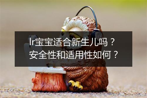 lr宝宝适合新生儿吗？安全性和适用性如何？
