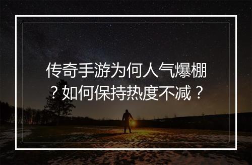 传奇手游为何人气爆棚？如何保持热度不减？