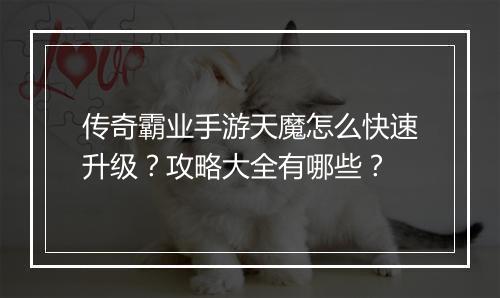 传奇霸业手游天魔怎么快速升级？攻略大全有哪些？