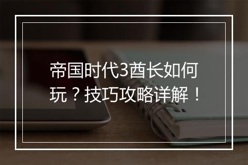 帝国时代3酋长如何玩？技巧攻略详解！