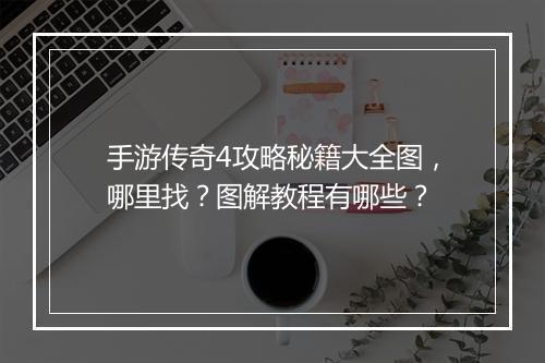手游传奇4攻略秘籍大全图，哪里找？图解教程有哪些？
