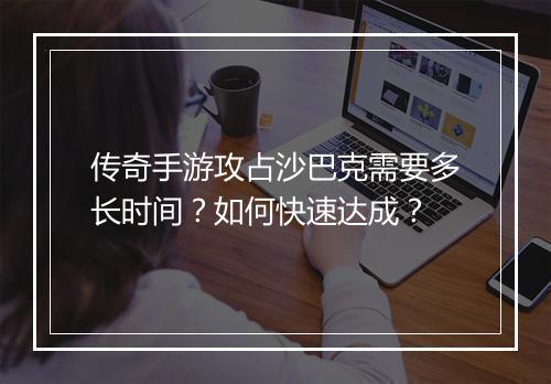 传奇手游攻占沙巴克需要多长时间？如何快速达成？