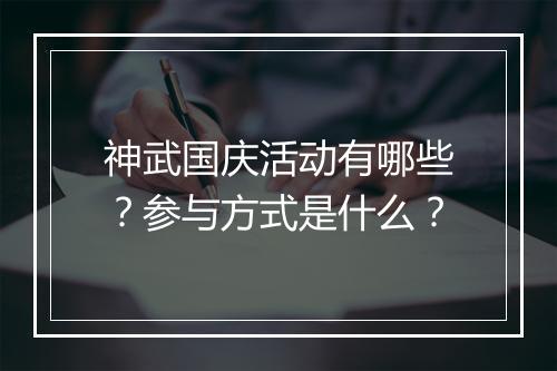 神武国庆活动有哪些？参与方式是什么？