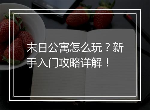 末日公寓怎么玩？新手入门攻略详解！