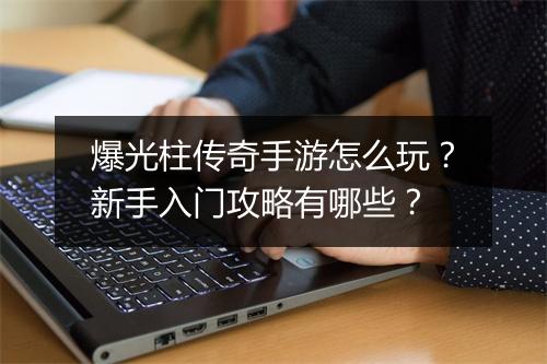 爆光柱传奇手游怎么玩？新手入门攻略有哪些？