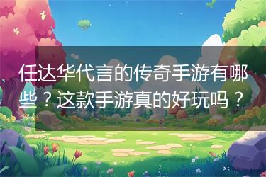 任达华代言的传奇手游有哪些？这款手游真的好玩吗？