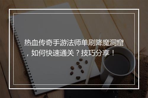 热血传奇手游法师单刷降魔洞窟，如何快速通关？技巧分享！