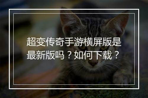 超变传奇手游横屏版是最新版吗？如何下载？
