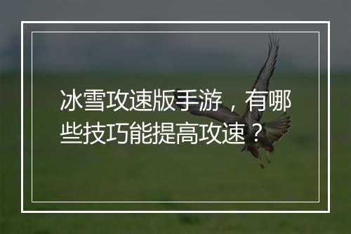 冰雪攻速版手游，有哪些技巧能提高攻速？