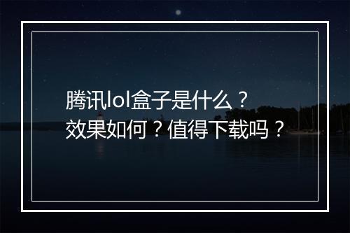 腾讯lol盒子是什么？效果如何？值得下载吗？