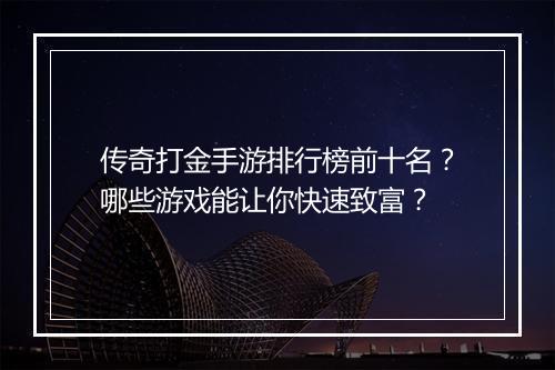 传奇打金手游排行榜前十名？哪些游戏能让你快速致富？