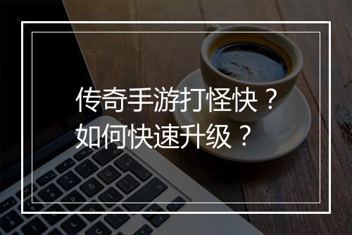 传奇手游打怪快？如何快速升级？