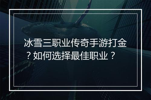 冰雪三职业传奇手游打金？如何选择最佳职业？
