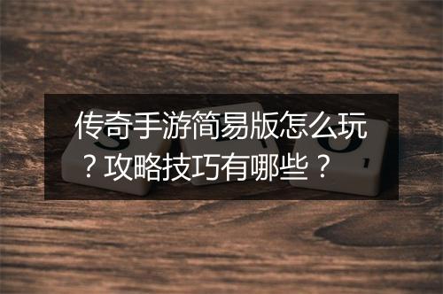 传奇手游简易版怎么玩？攻略技巧有哪些？