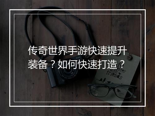 传奇世界手游快速提升装备？如何快速打造？